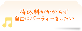 持込料がかからず自由にパーティーをしたい